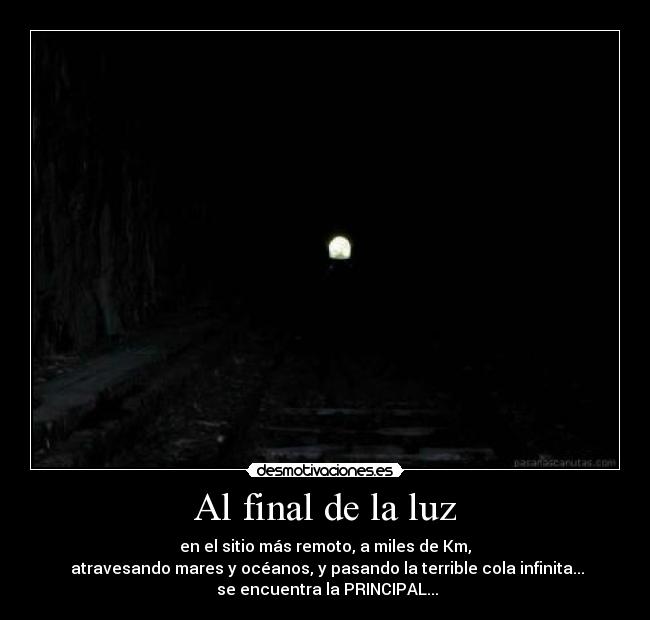 Al final de la luz - en el sitio más remoto, a miles de Km,
atravesando mares y océanos, y pasando la terrible cola infinita...
se encuentra la PRINCIPAL...