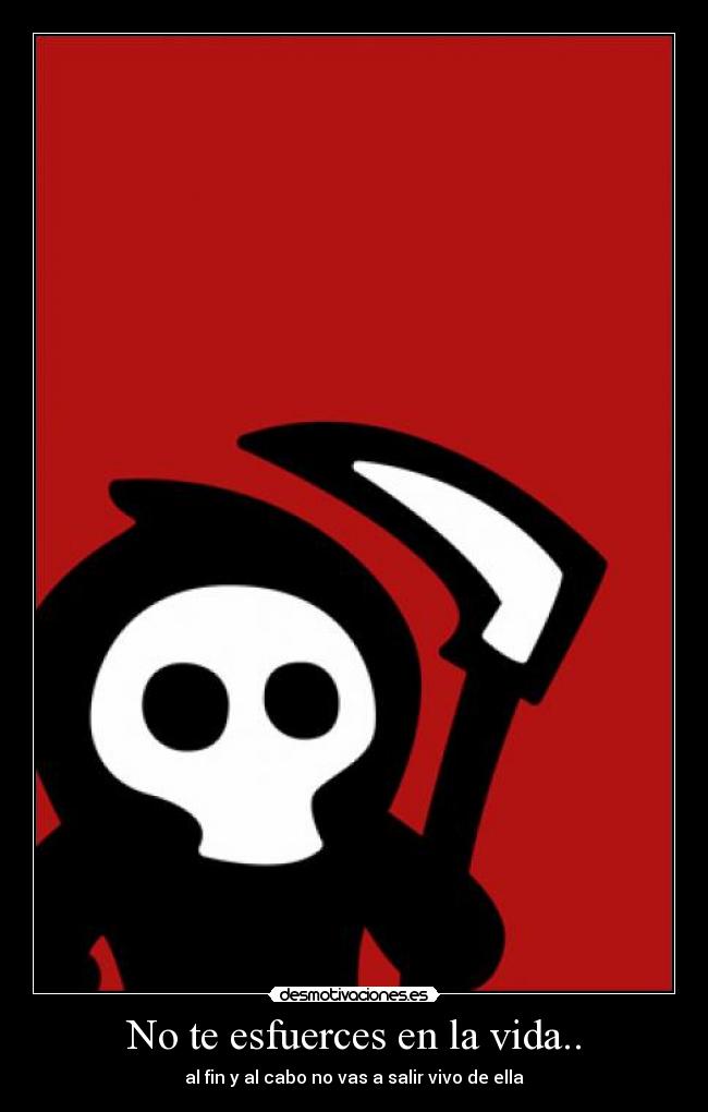 No te esfuerces en la vida.. -