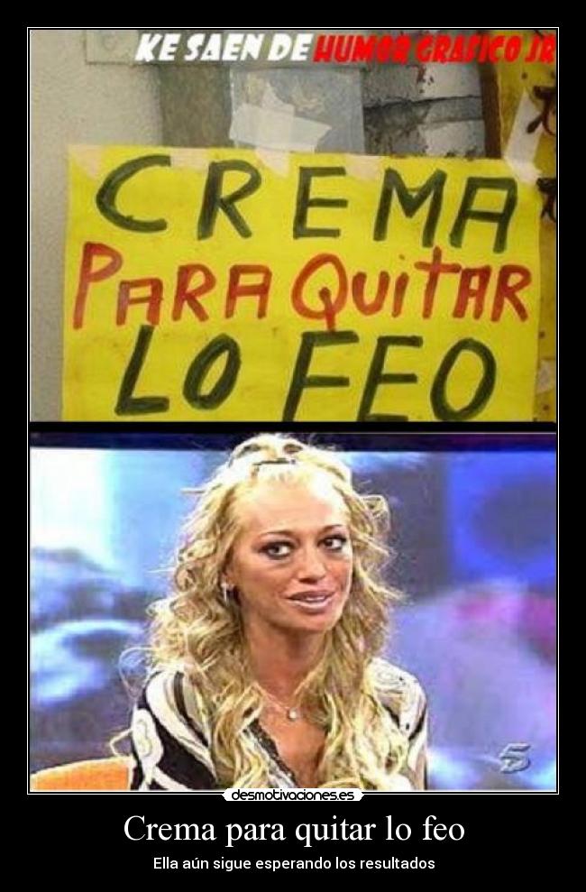 Crema para quitar lo feo - Ella aún sigue esperando los resultados