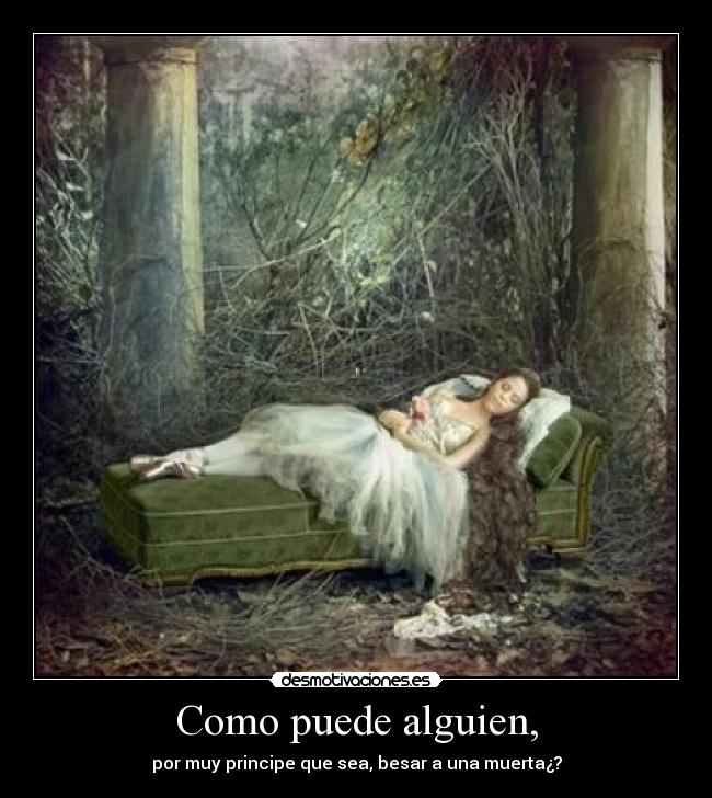 Como puede alguien, - por muy principe que sea, besar a una muerta¿?