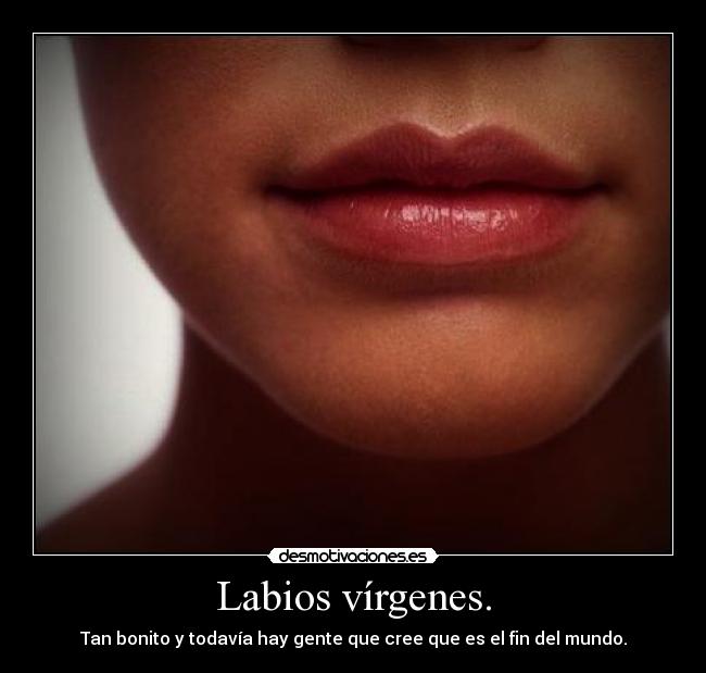 Labios vírgenes. - Tan bonito y todavía hay gente que cree que es el fin del mundo.