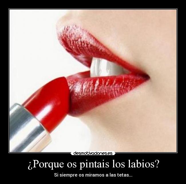 ¿Porque os pintais los labios? -