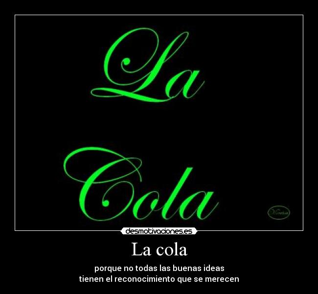 La cola - porque no todas las buenas ideas
tienen el reconocimiento que se merecen