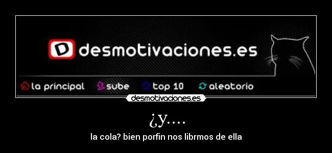 ¿y.... - la cola? bien porfin nos librmos de ella