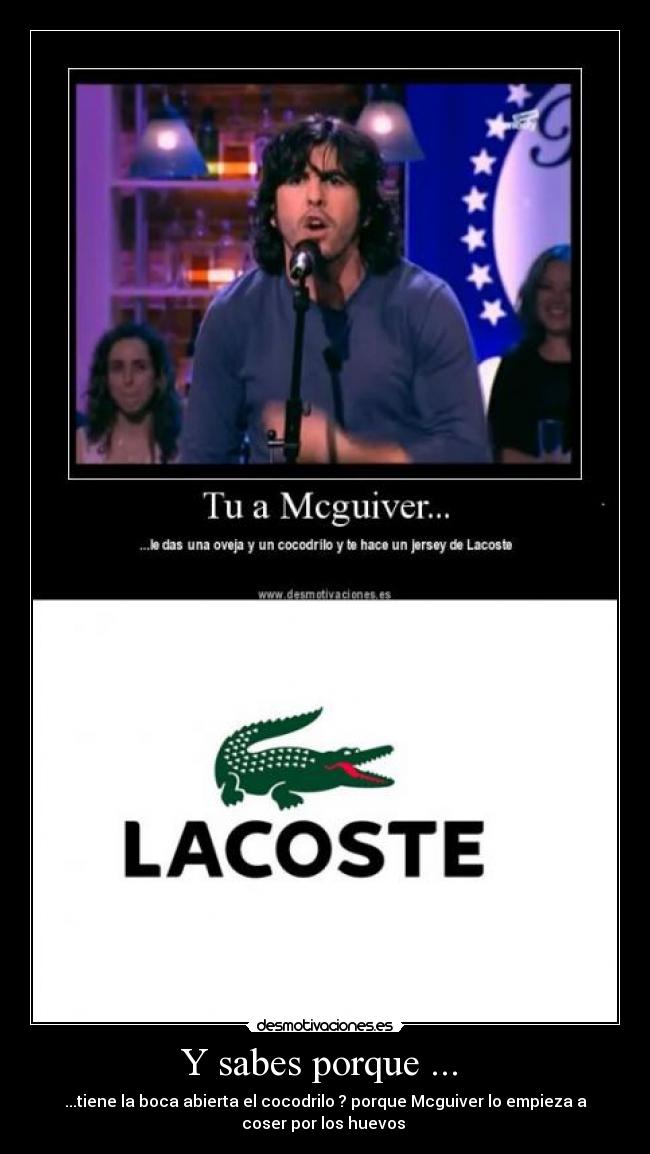 Y sabes porque ...  - ...tiene la boca abierta el cocodrilo ? porque Mcguiver lo empieza a
coser por los huevos 