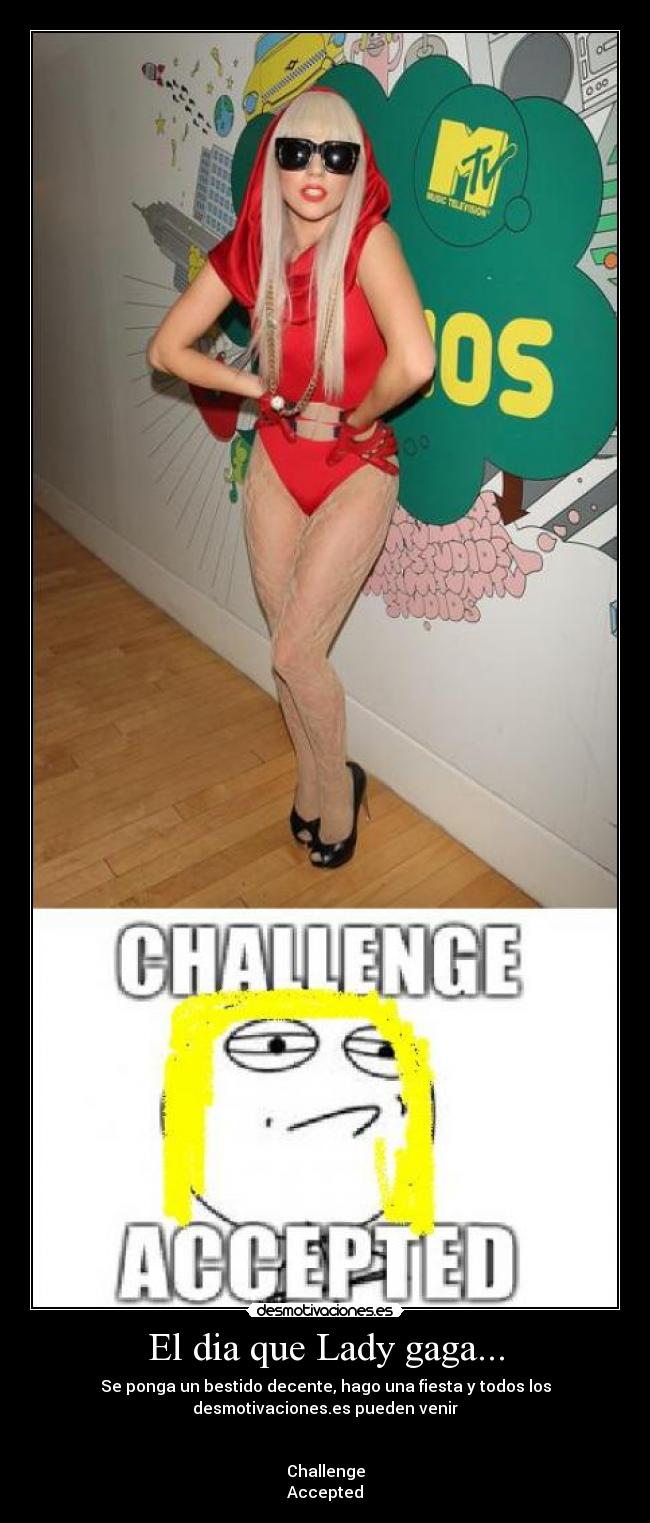 El dia que Lady gaga... - Se ponga un bestido decente, hago una fiesta y todos los
desmotivaciones.es pueden venir


Challenge
Accepted