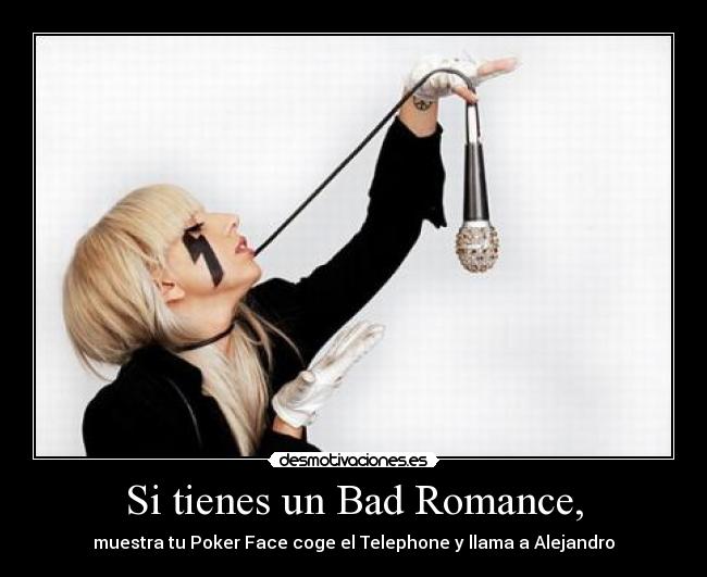 Si tienes un Bad Romance, - muestra tu Poker Face coge el Telephone y llama a Alejandro