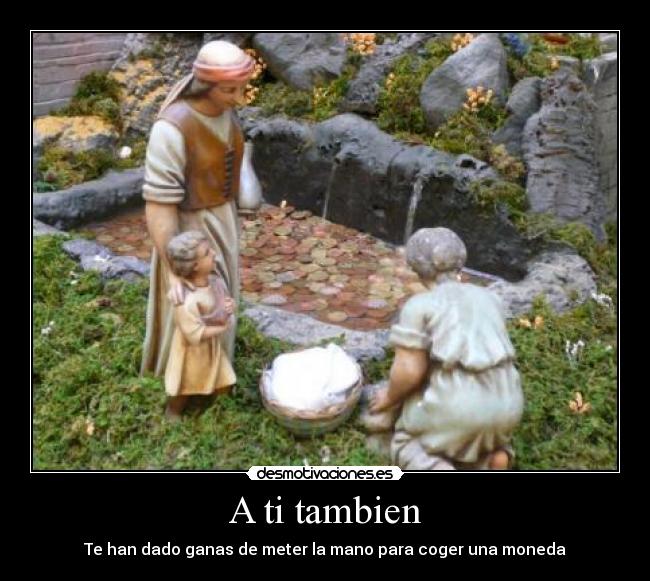 A ti tambien - Te han dado ganas de meter la mano para coger una moneda