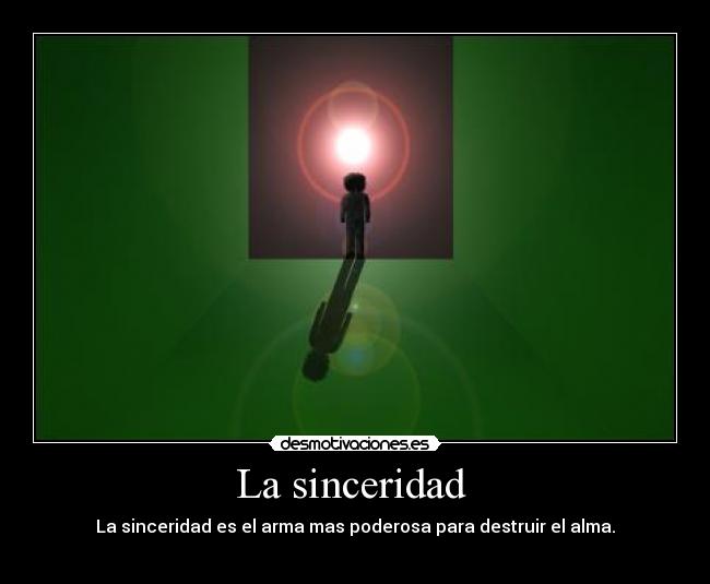 La sinceridad  - La sinceridad es el arma mas poderosa para destruir el alma.

