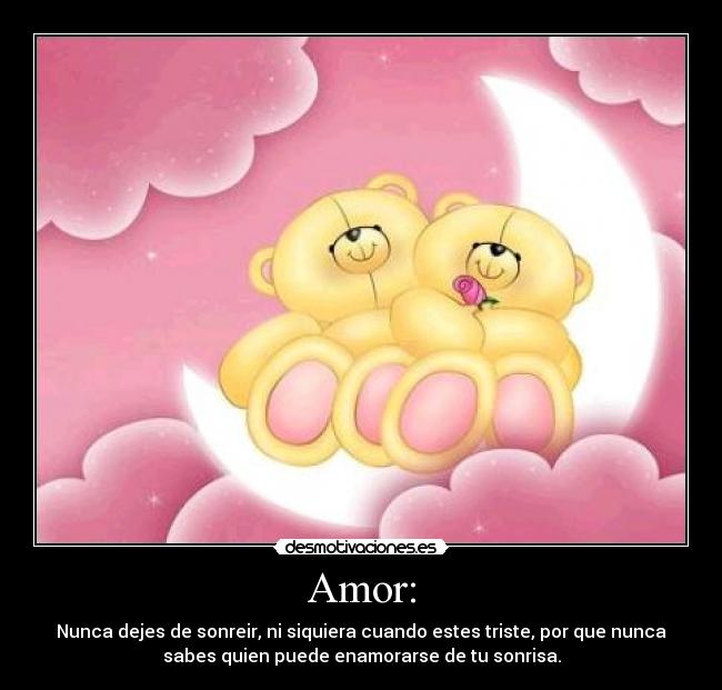 Amor: - Nunca dejes de sonreir, ni siquiera cuando estes triste, por que nunca
sabes quien puede enamorarse de tu sonrisa.