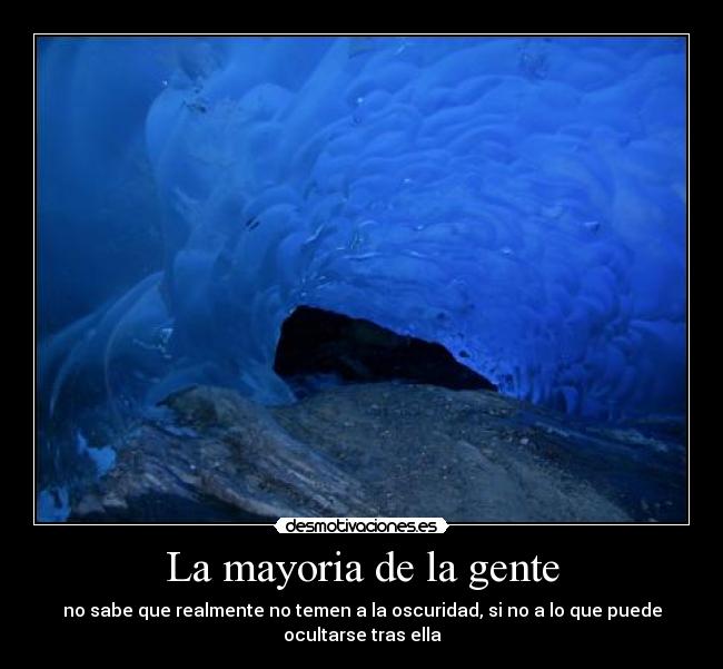 La mayoria de la gente - no sabe que realmente no temen a la oscuridad, si no a lo que puede
ocultarse tras ella