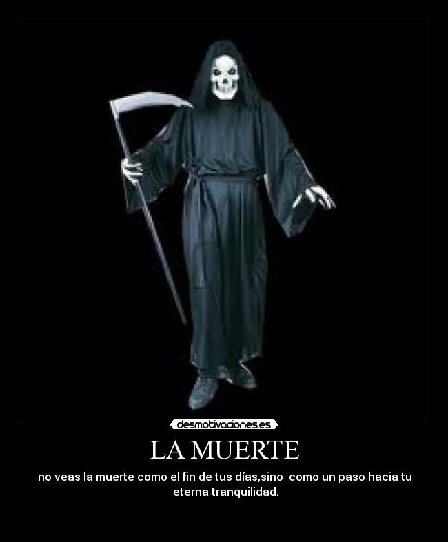 LA MUERTE - no veas la muerte como el fin de tus días,sino como un paso hacia tu
eterna tranquilidad.