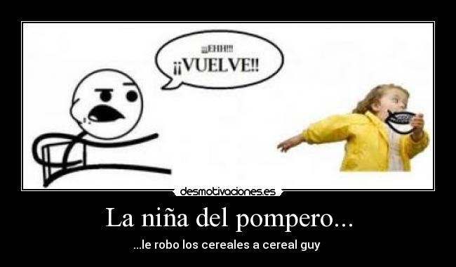 La niña del pompero... - ...le robo los cereales a cereal guy