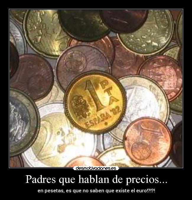Padres que hablan de precios... - en pesetas, es que no saben que existe el euro!?!?!