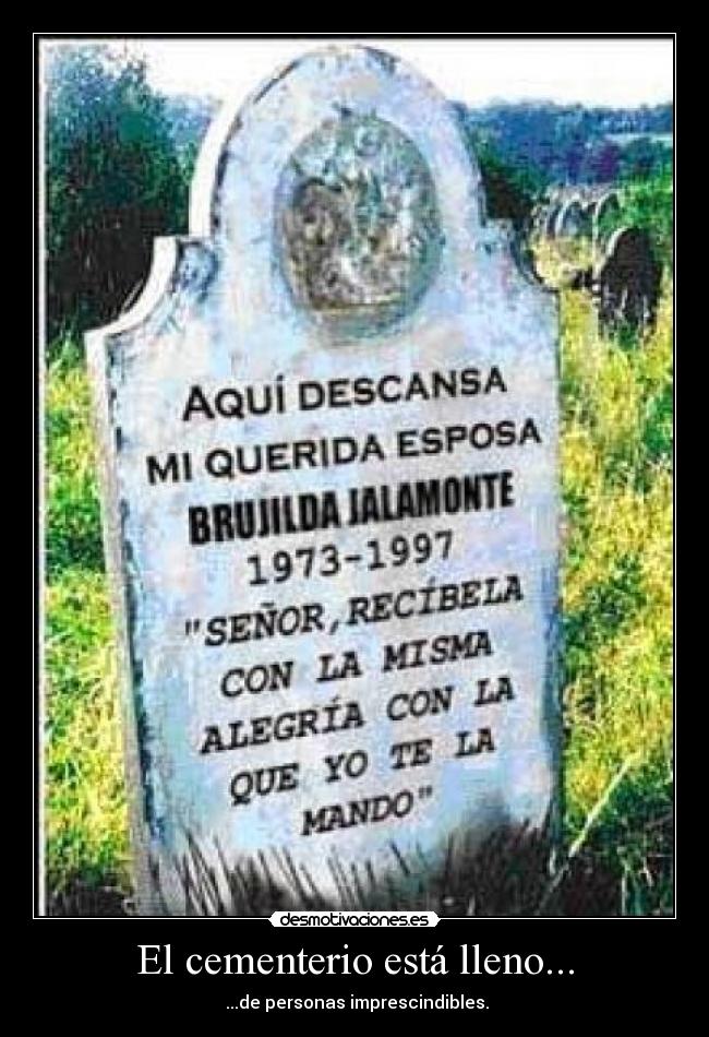 El cementerio está lleno... - ...de personas imprescindibles.