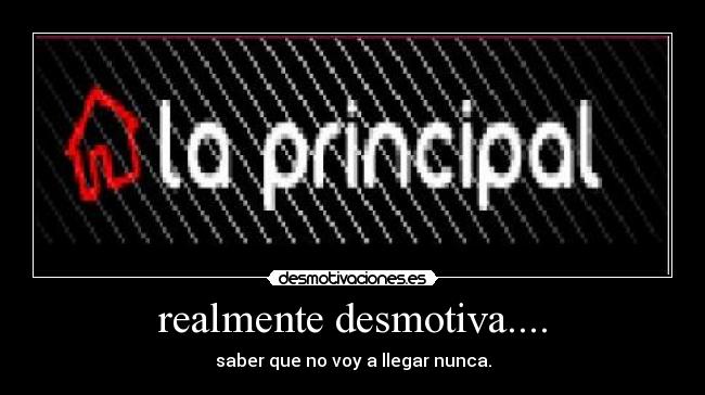 realmente desmotiva.... - saber que no voy a llegar nunca.