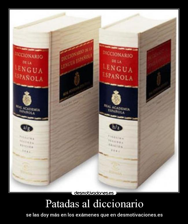 Patadas al diccionario - se las doy más en los exámenes que en desmotivaciones.es