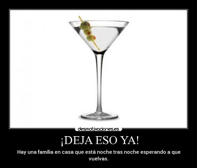 ¡DEJA ESO YA! - Hay una família en casa que está noche tras noche esperando a que vuelvas.