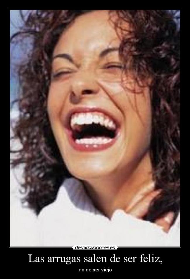 Las arrugas salen de ser feliz, -