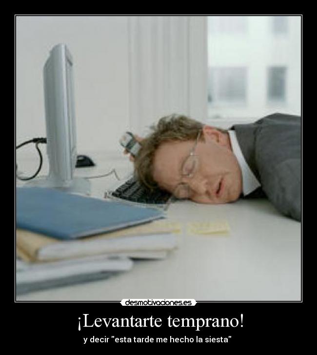 ¡Levantarte temprano! - y decir esta tarde me hecho la siesta
