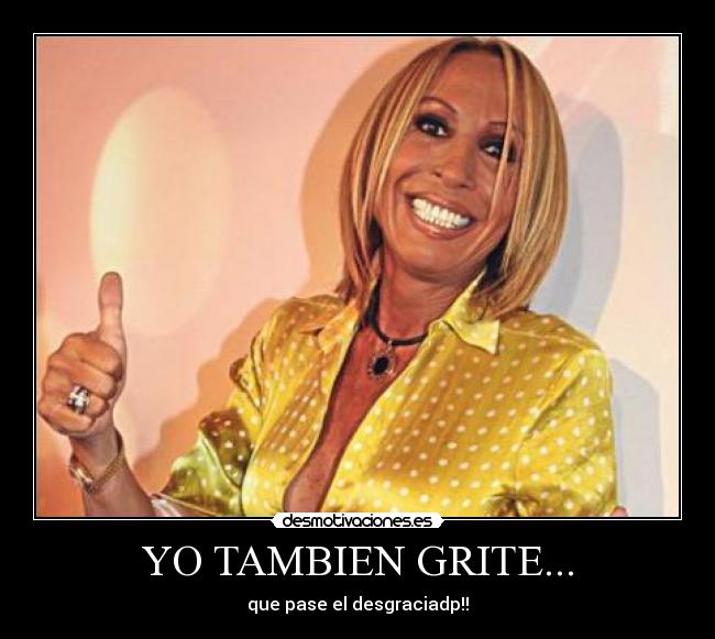 YO TAMBIEN GRITE... - que pase el desgraciadp!!