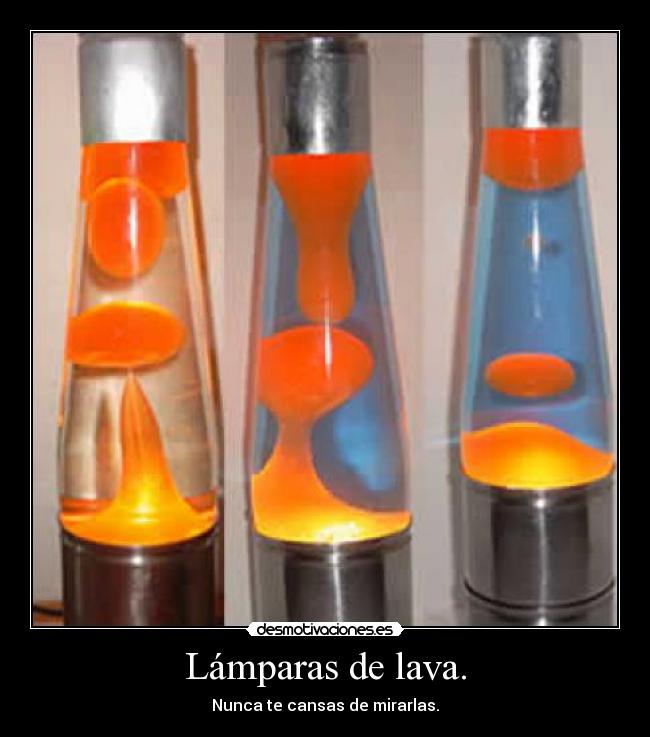 Lámparas de lava. - Nunca te cansas de mirarlas.