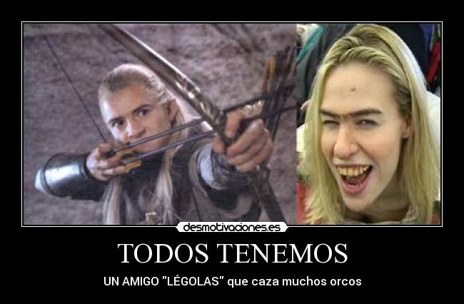 TODOS TENEMOS - UN AMIGO LÉGOLAS que caza muchos orcos