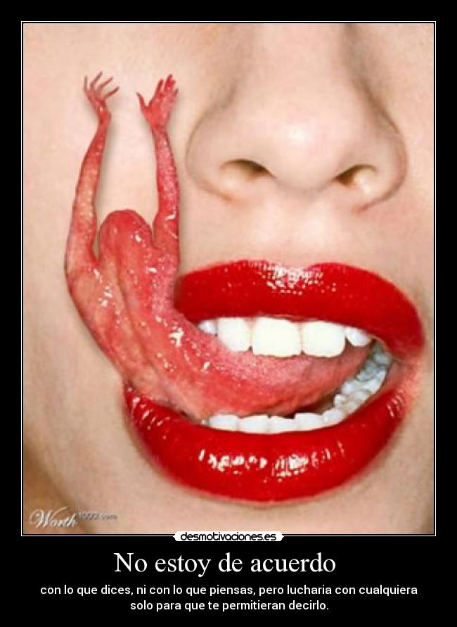No estoy de acuerdo - con lo que dices, ni con lo que piensas, pero lucharia con cualquiera
solo para que te permitieran decirlo.