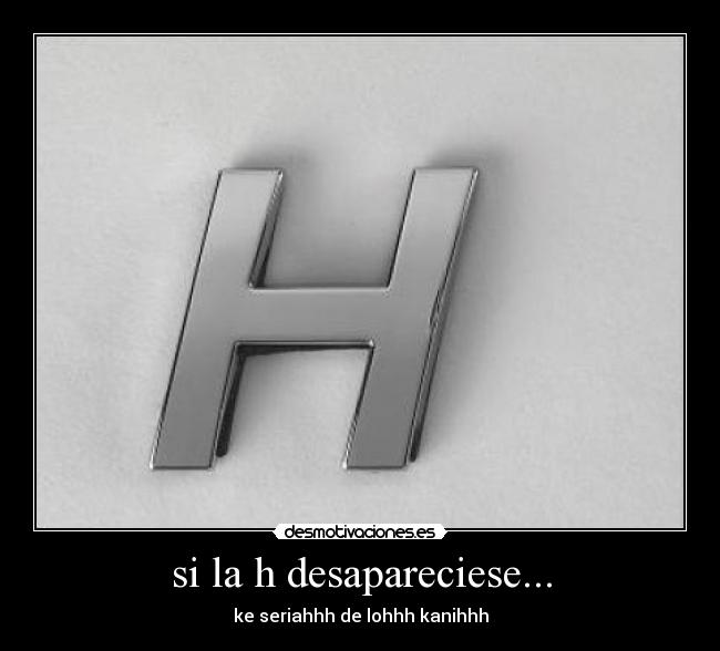si la h desapareciese... - 