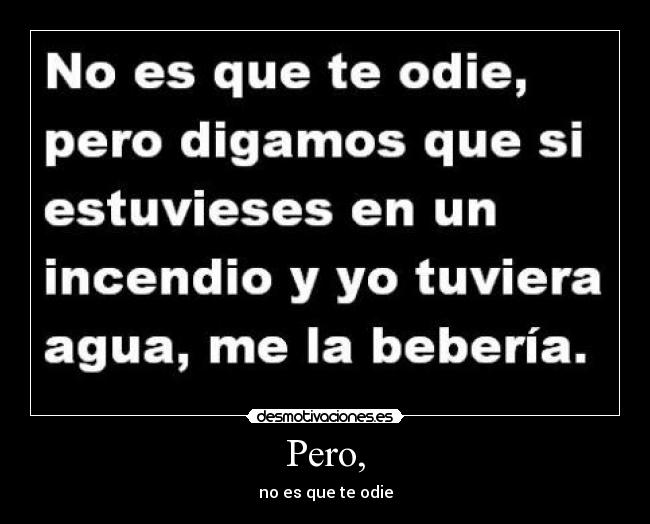Pero, - no es que te odie