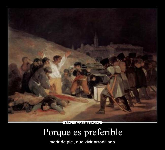 Porque es preferible - morir de pie , que vivir arrodillado