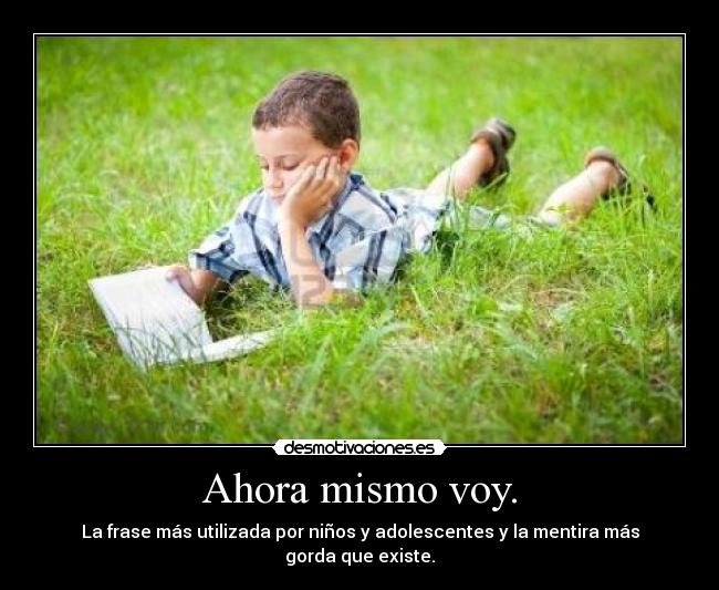 Ahora mismo voy. - La frase más utilizada por niños y adolescentes y la mentira más gorda que existe.