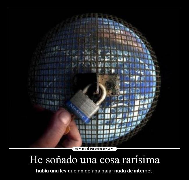 He soñado una cosa rarísima - había una ley que no dejaba bajar nada de internet