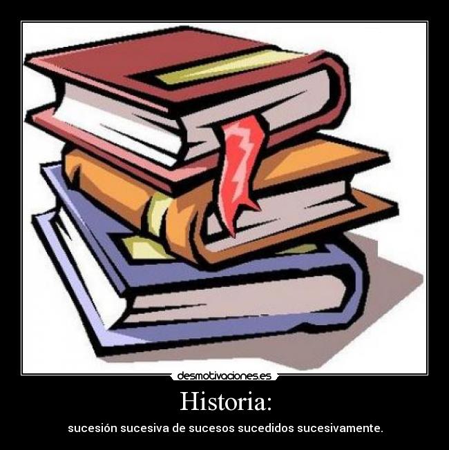 Historia: - sucesión sucesiva de sucesos sucedidos sucesivamente.