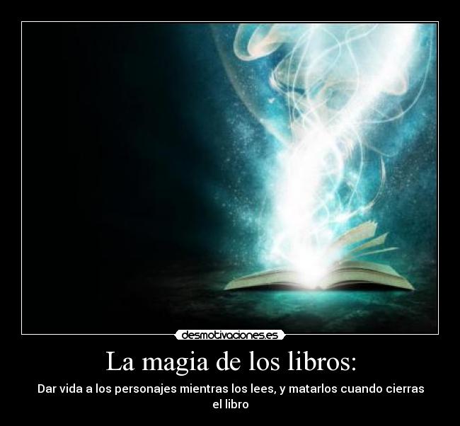 La magia de los libros: - Dar vida a los personajes mientras los lees, y matarlos cuando cierras el libro