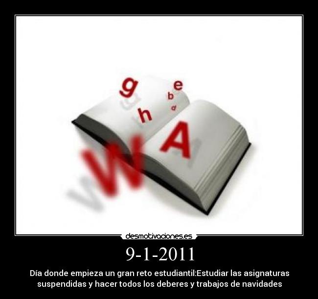 9-1-2011 - Día donde empieza un gran reto estudiantil:Estudiar las asignaturas
suspendidas y hacer todos los deberes y trabajos de navidades