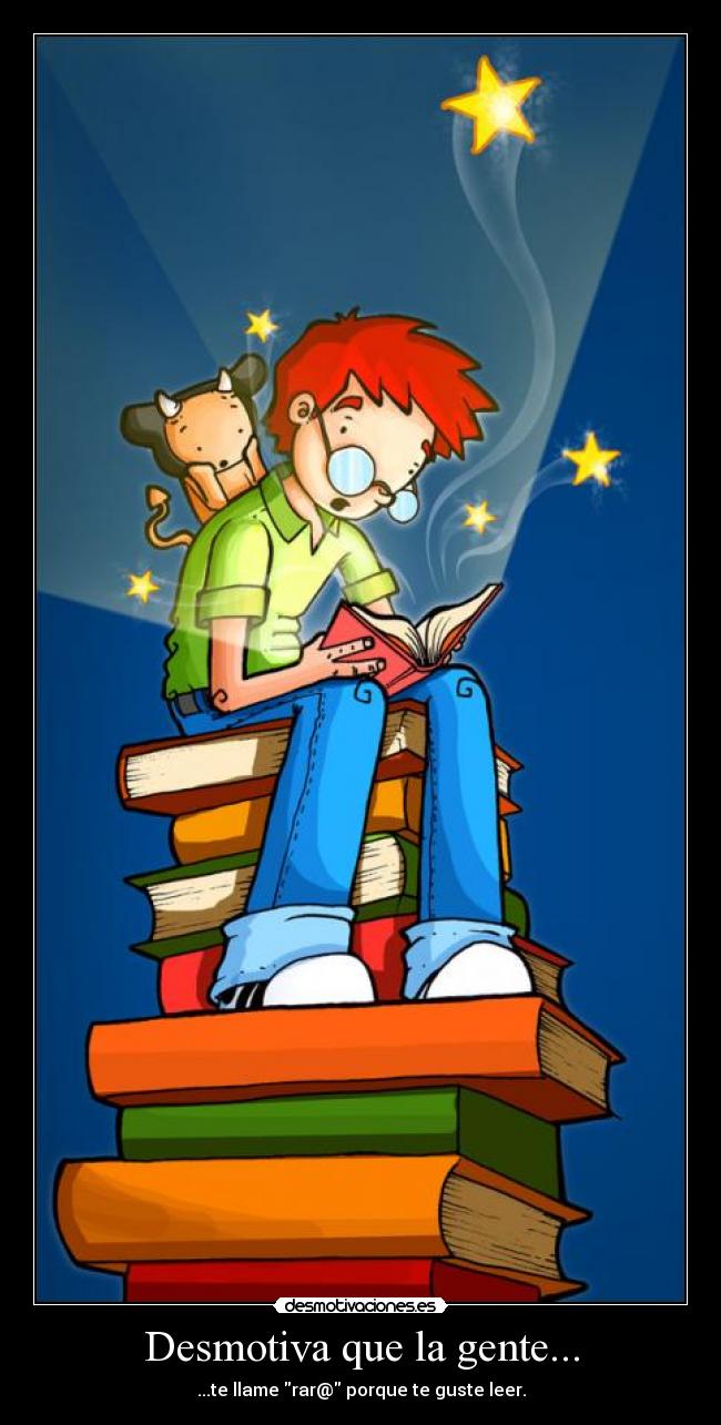 Desmotiva que la gente... - ...te llame rar@ porque te guste leer.