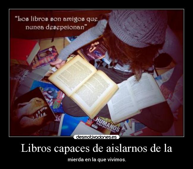 Libros capaces de aislarnos de la - mierda en la que vivimos.