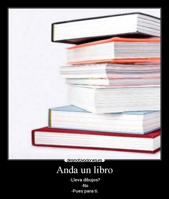 Anda un libro - -Lleva dibujos?
-No
-Pues para ti.