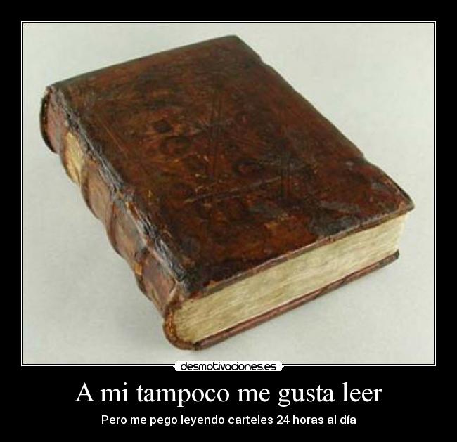 A mi tampoco me gusta leer - Pero me pego leyendo carteles 24 horas al día