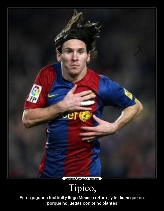 Tipico, - Estas jugando football y llega Messi a retarte, y le dices que no,
porque no juegas con principiantes