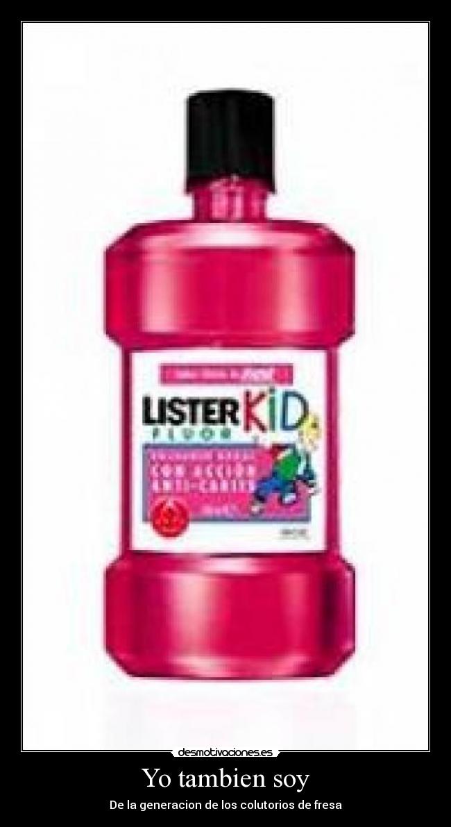 Yo tambien soy - De la generacion de los colutorios de fresa