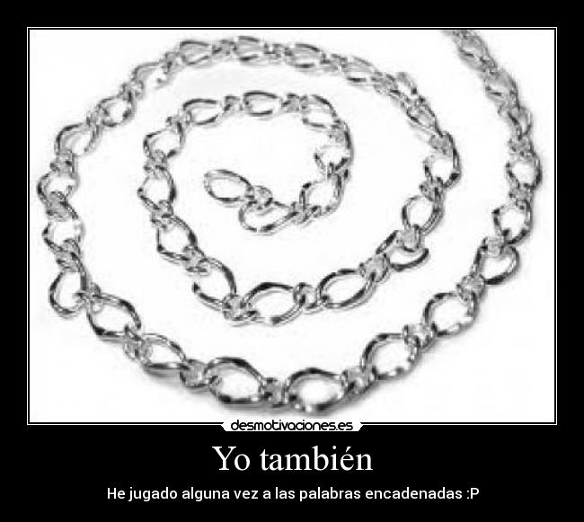 Yo también - He jugado alguna vez a las palabras encadenadas :P