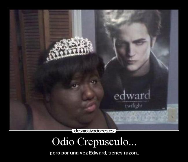 Odio Crepusculo... - pero por una vez Edward, tienes razon..