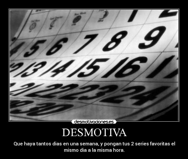 DESMOTIVA - Que haya tantos dias en una semana, y pongan tus 2 series favoritas el
mismo dia a la misma hora.