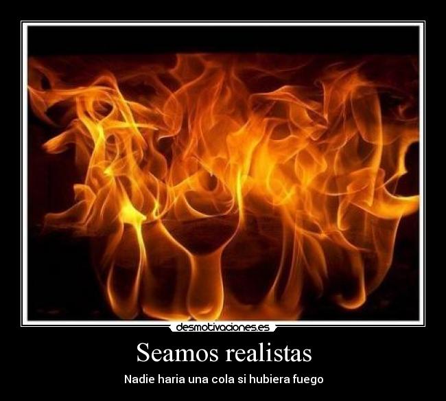 Seamos realistas - Nadie haria una cola si hubiera fuego