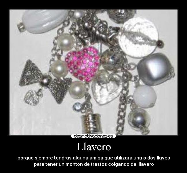 Llavero - porque siempre tendras alguna amiga que utilizara una o dos llaves
para tener un monton de trastos colgando del llavero