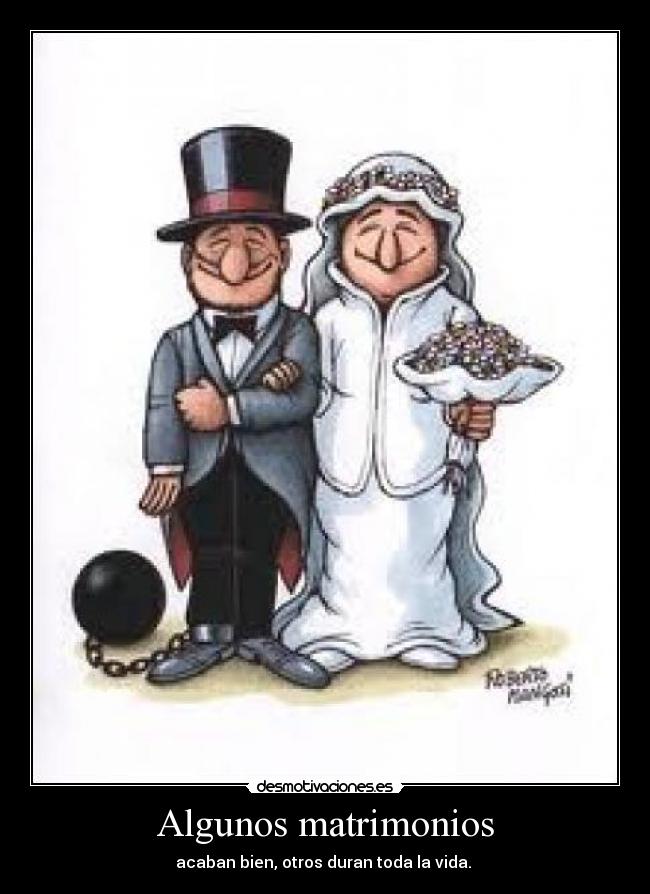 Algunos matrimonios - acaban bien, otros duran toda la vida.