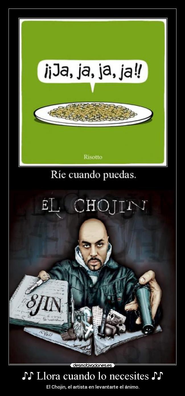 ♪♪ Llora cuando lo necesites ♪♪ - El Chojin, el artista en levantarte el ánimo.