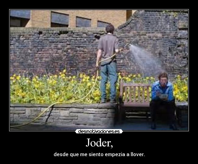 Joder, - desde que me siento empezia a llover.